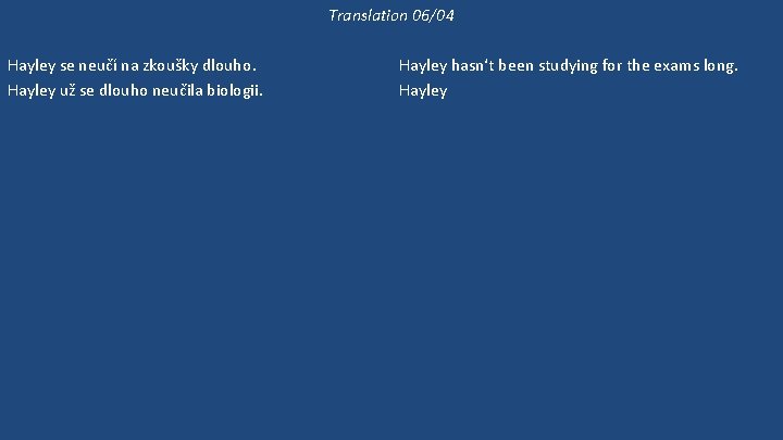 Translation 06/04 Hayley se neučí na zkoušky dlouho. Hayley už se dlouho neučila biologii.