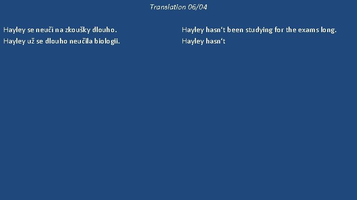 Translation 06/04 Hayley se neučí na zkoušky dlouho. Hayley už se dlouho neučila biologii.