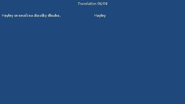 Translation 06/04 Hayley se neučí na zkoušky dlouho. Hayley už se dlouho neučila biologii.