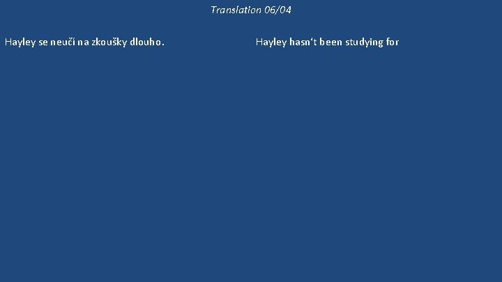 Translation 06/04 Hayley se neučí na zkoušky dlouho. Hayley už se dlouho neučila biologii.