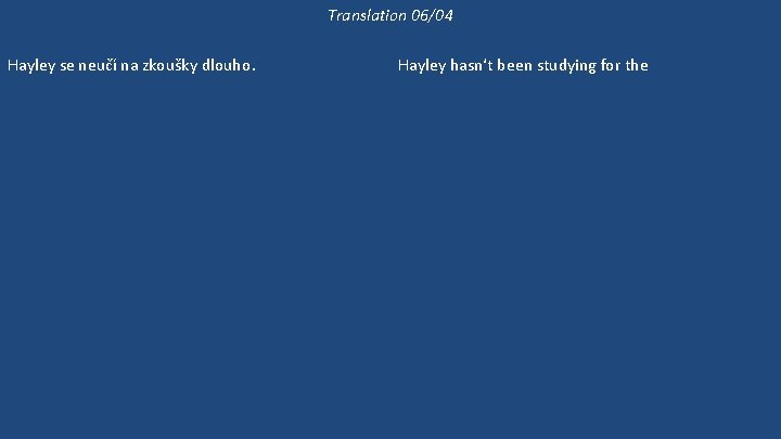 Translation 06/04 Hayley se neučí na zkoušky dlouho. Hayley už se dlouho neučila biologii.