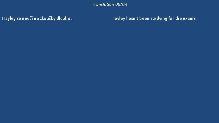 Translation 06/04 Hayley se neučí na zkoušky dlouho. Hayley už se dlouho neučila biologii.