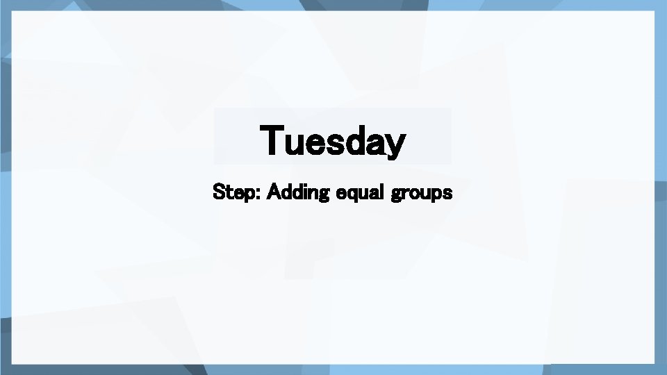 Tuesday Step: Adding equal groups 
