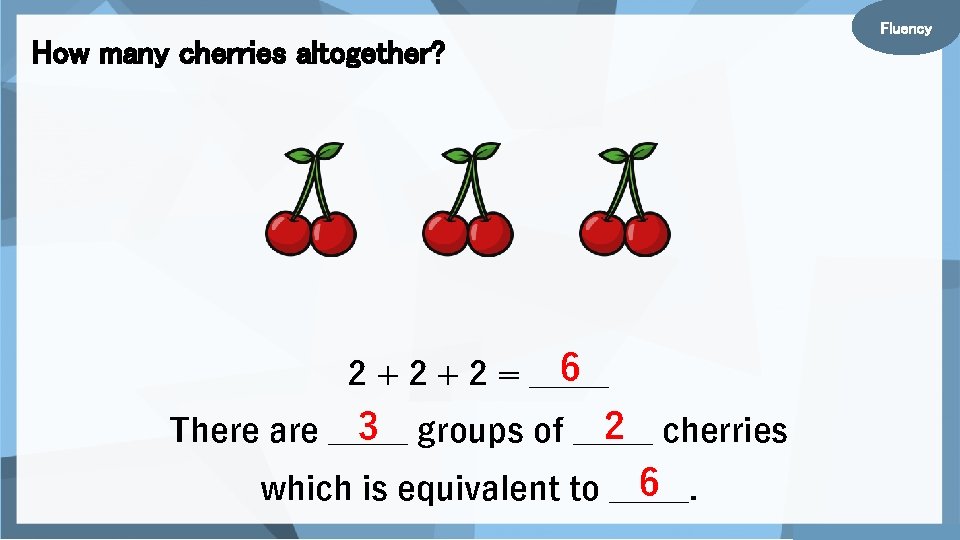 How many cherries altogether? 6 2 + 2 = _____ 3 groups of _____