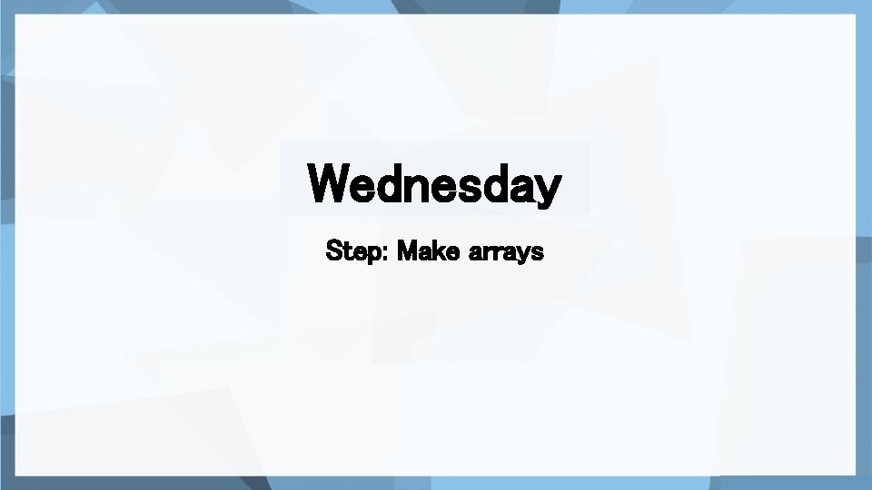 Wednesday Step: Make arrays 