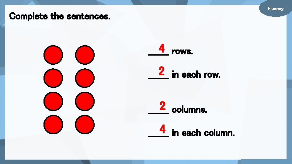 Fluency Complete the sentences. 4 rows. _______ 2 in each row. _______ 2 columns.