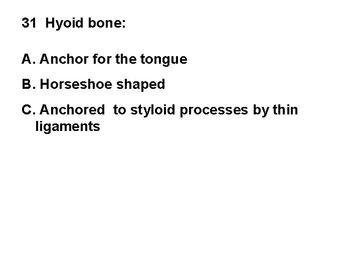 31 Hyoid bone: A. Anchor for the tongue B. Horseshoe shaped C. Anchored to