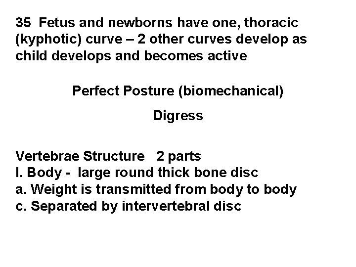 35 Fetus and newborns have one, thoracic (kyphotic) curve – 2 other curves develop