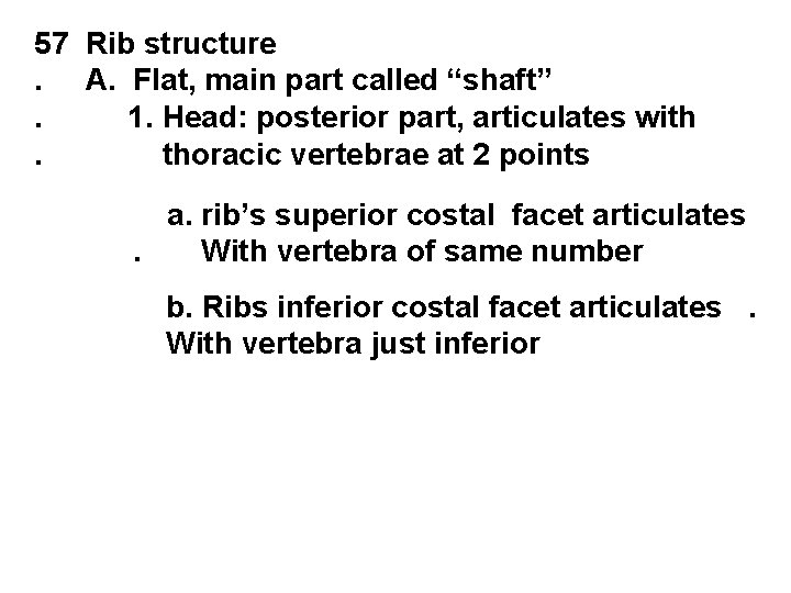 57 Rib structure. A. Flat, main part called “shaft”. 1. Head: posterior part, articulates