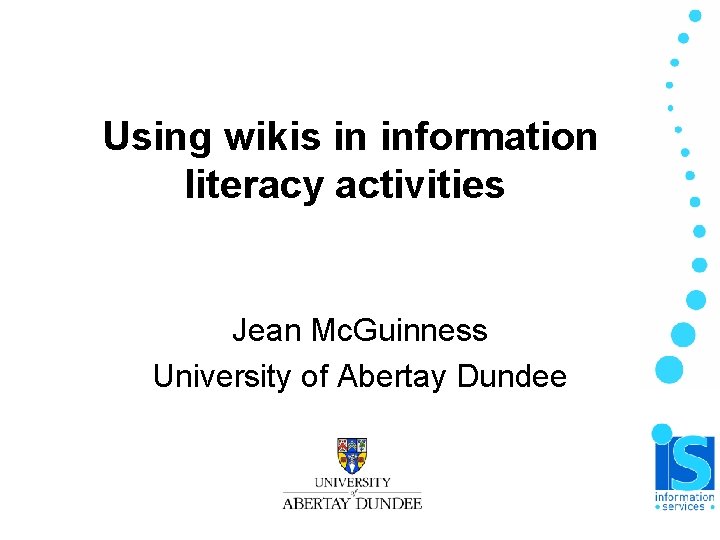 Using wikis in information literacy activities Jean Mc. Guinness University of Abertay Dundee Using wikis in information literacy activities Jean Mc. Guinness University of Abertay Dundee