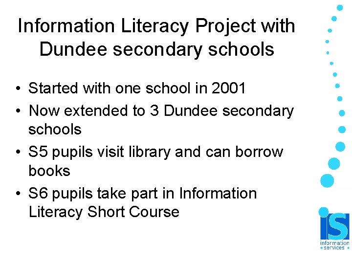 Information Literacy Project with Dundee secondary schools • Started with one school in 2001 Information Literacy Project with Dundee secondary schools • Started with one school in 2001