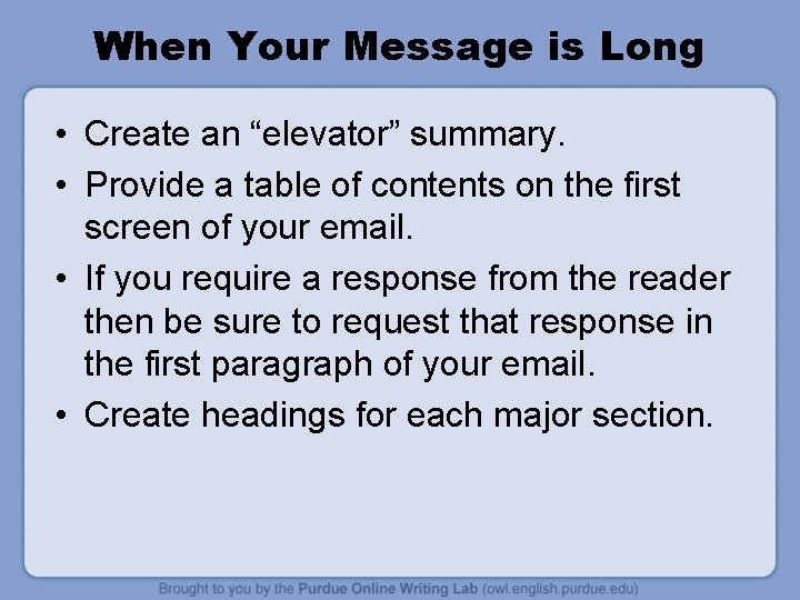 When Your Message is Long • Create an “elevator” summary. • Provide a table