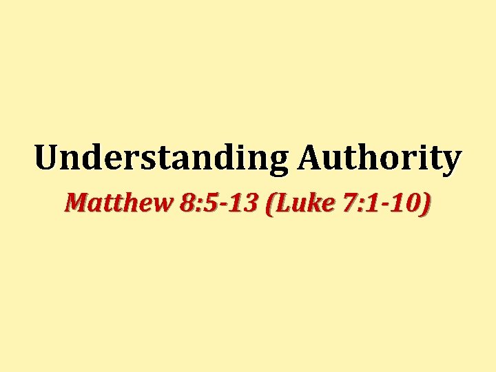 Understanding Authority Matthew 8: 5 -13 (Luke 7: 1 -10) 