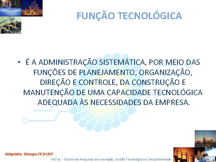 FUNÇÃO TECNOLÓGICA • É A ADMINISTRAÇÃO SISTEMÁTICA, POR MEIO DAS FUNÇÕES DE PLANEJAMENTO, ORGANIZAÇÃO,