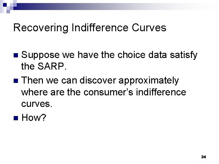 Recovering Indifference Curves Suppose we have the choice data satisfy the SARP. n Then