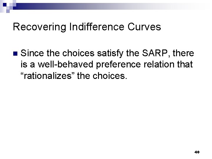 Recovering Indifference Curves n Since the choices satisfy the SARP, there is a well-behaved