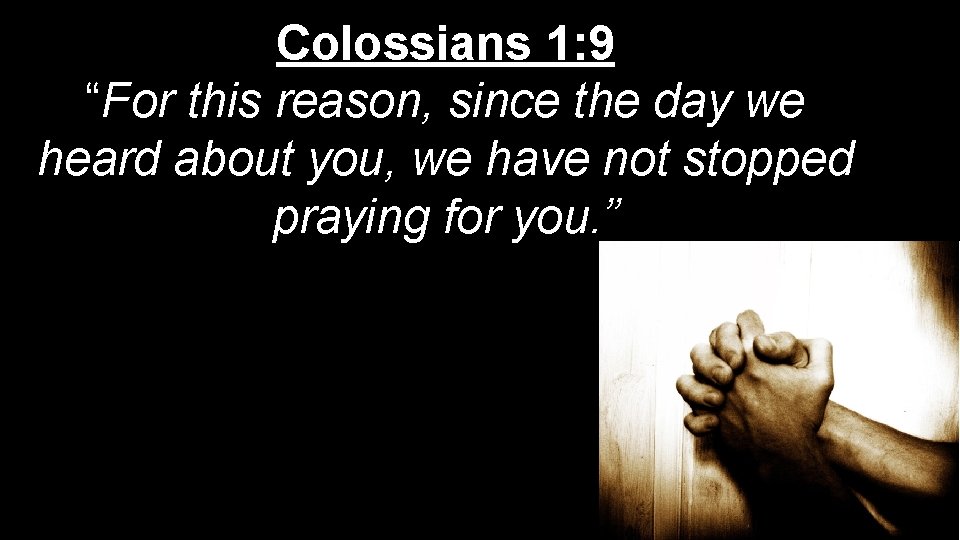 Colossians 1: 9 “For this reason, since the day we heard about you, we