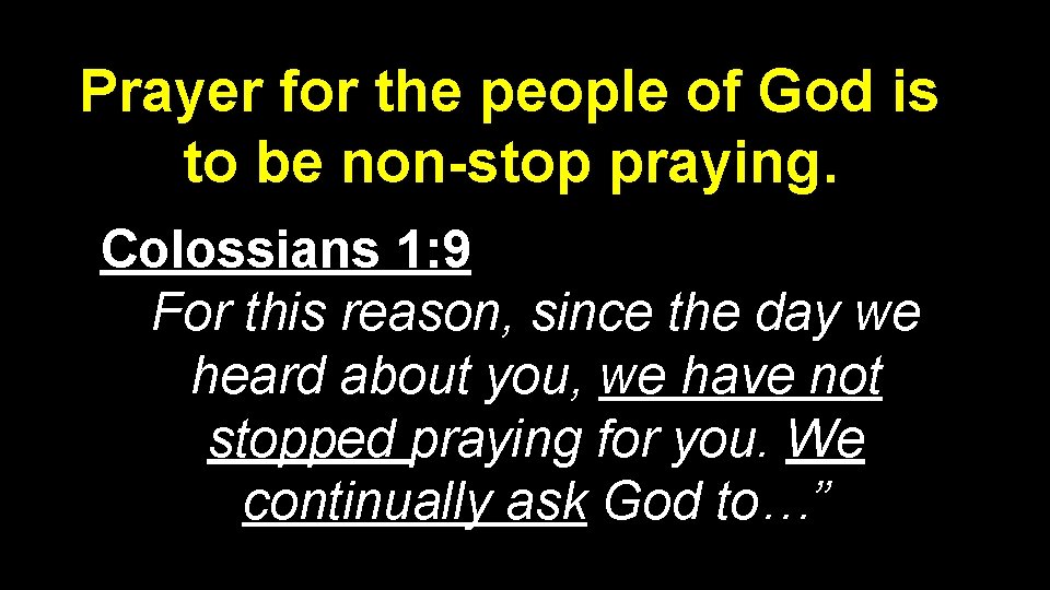 Prayer for the people of God is to be non-stop praying. Colossians 1: 9