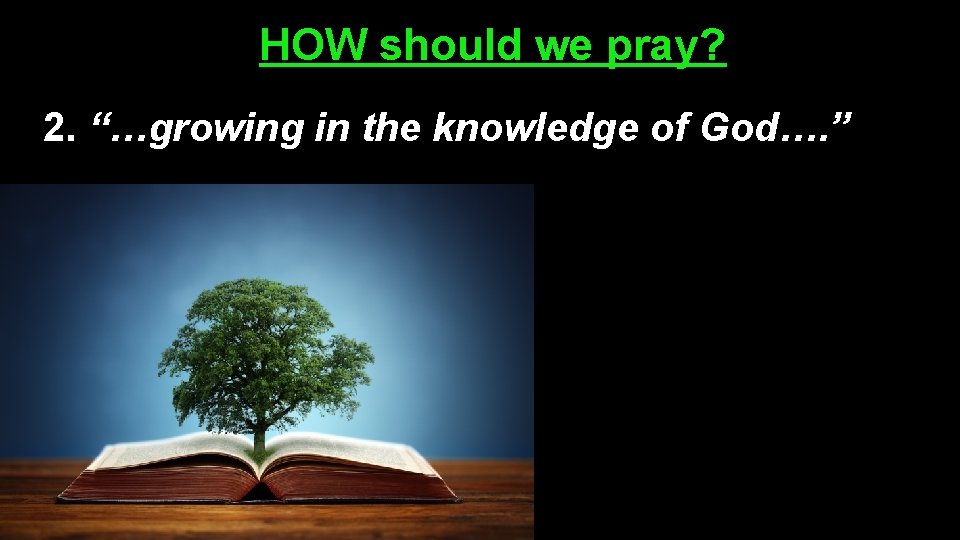 HOW should we pray? 2. “…growing in the knowledge of God…. ” 