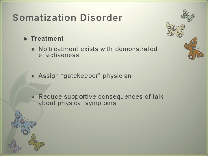 Somatization Disorder Treatment No treatment exists with demonstrated effectiveness Assign “gatekeeper” physician Reduce supportive