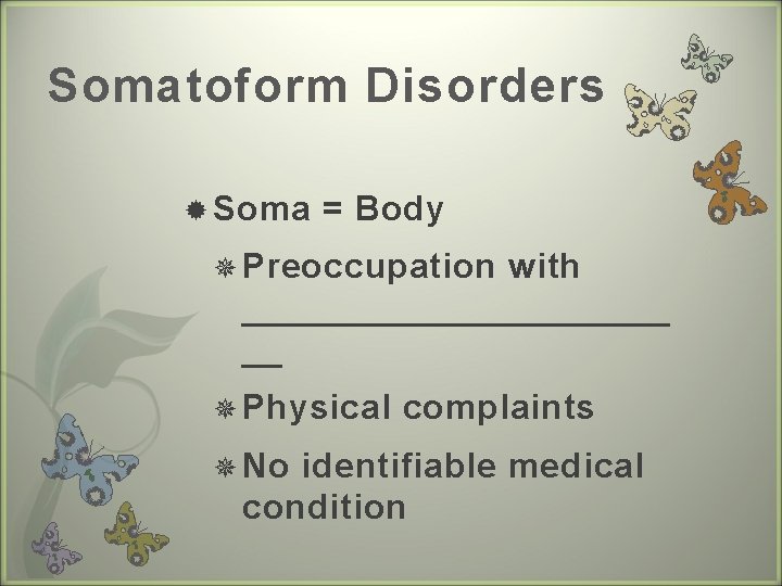 Somatoform Disorders Soma = Body Preoccupation with ___________ __ Physical No complaints identifiable medical