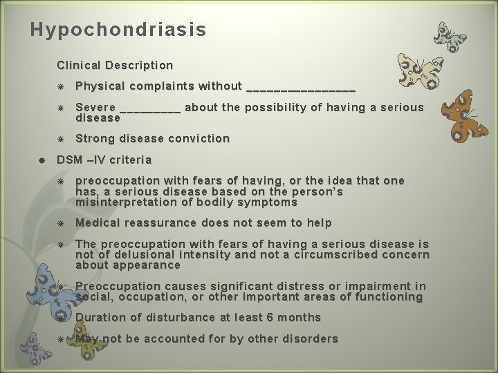 Hypochondriasis Clinical Description Physical complaints without ________ Severe _____ about the possibility of having