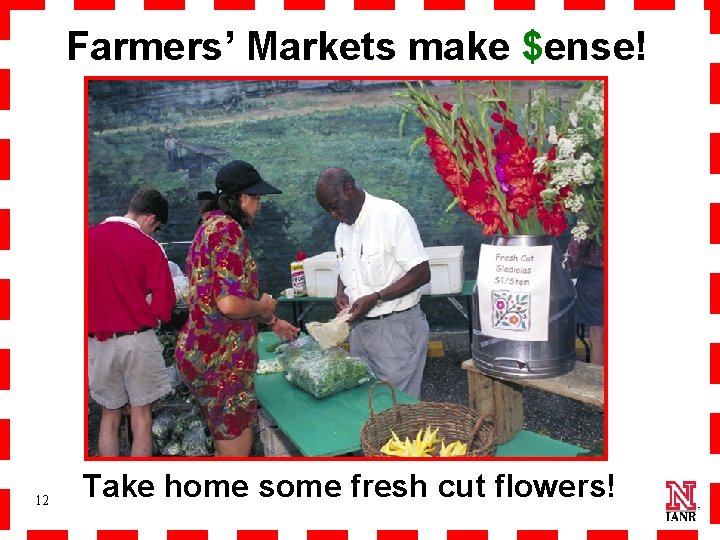Farmers’ Markets make $ense! 12 Take home some fresh cut flowers! 