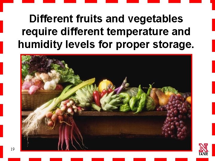 Different fruits and vegetables require different temperature and humidity levels for proper storage. 19