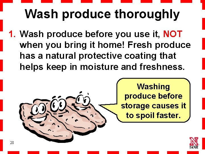 Wash produce thoroughly 1. Wash produce before you use it, NOT when you bring