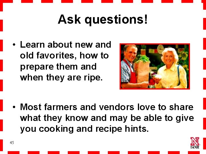 Ask questions! • Learn about new and old favorites, how to prepare them and
