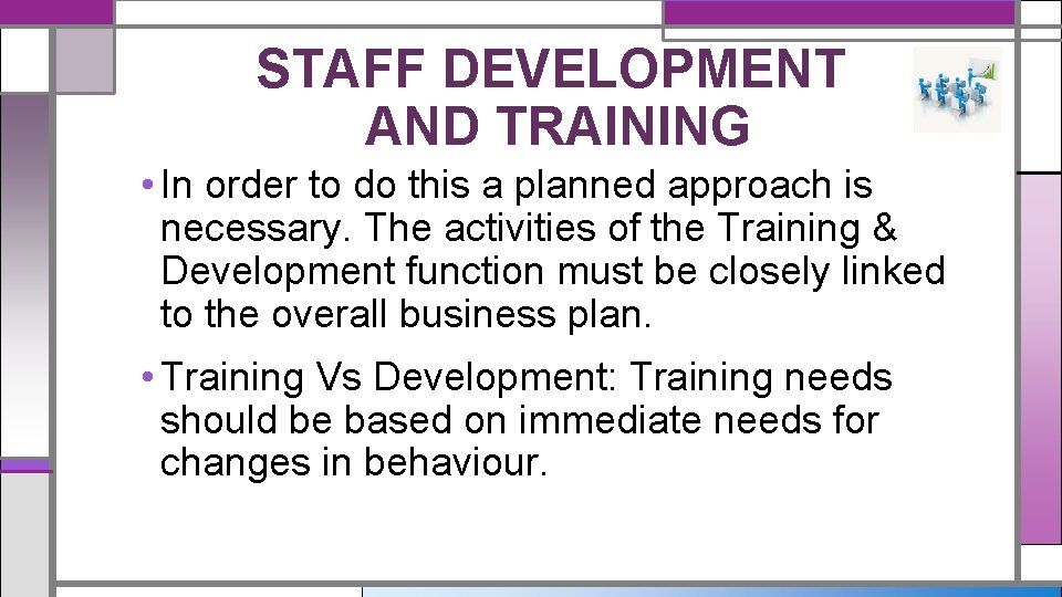 STAFF DEVELOPMENT AND TRAINING • In order to do this a planned approach is