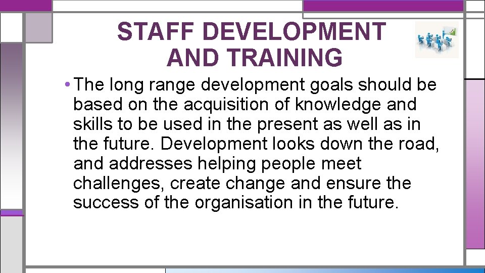 STAFF DEVELOPMENT AND TRAINING • The long range development goals should be based on