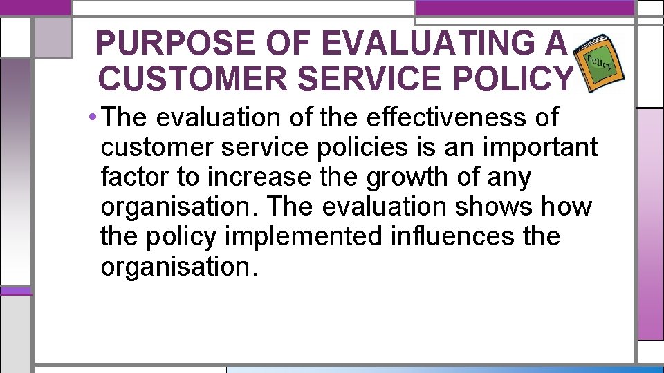 PURPOSE OF EVALUATING A CUSTOMER SERVICE POLICY • The evaluation of the effectiveness of