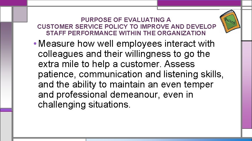 PURPOSE OF EVALUATING A CUSTOMER SERVICE POLICY TO IMPROVE AND DEVELOP STAFF PERFORMANCE WITHIN