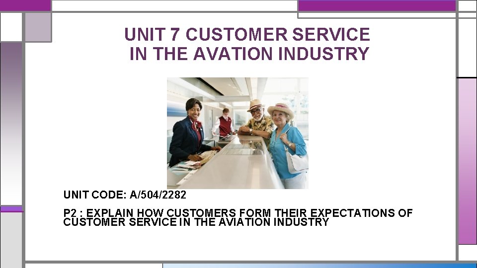 UNIT 7 CUSTOMER SERVICE IN THE AVATION INDUSTRY UNIT CODE: A/504/2282 P 2 :