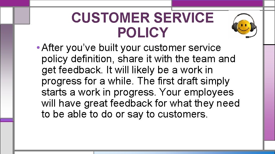 CUSTOMER SERVICE POLICY • After you’ve built your customer service policy definition, share it