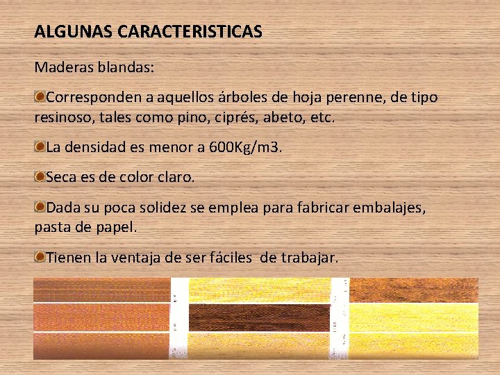ALGUNAS CARACTERISTICAS Maderas blandas: Corresponden a aquellos árboles de hoja perenne, de tipo resinoso, ALGUNAS CARACTERISTICAS Maderas blandas: Corresponden a aquellos árboles de hoja perenne, de tipo resinoso,