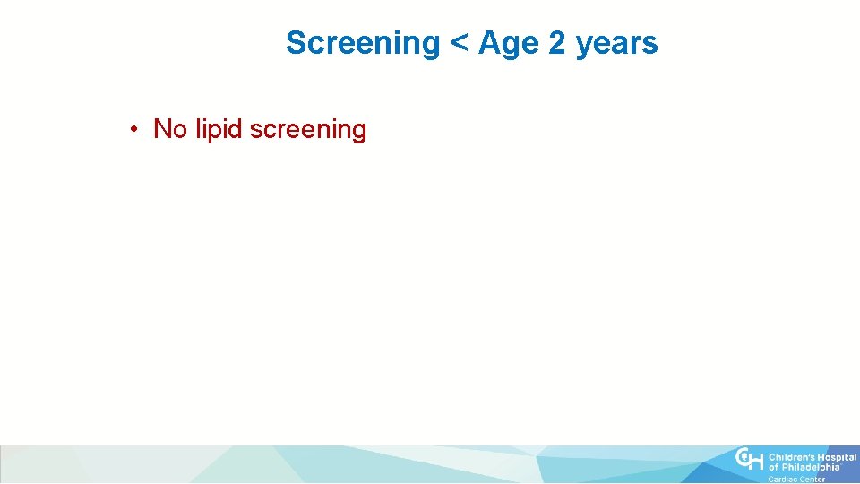 Lipid Screening < Age 2 years • No lipid screening 