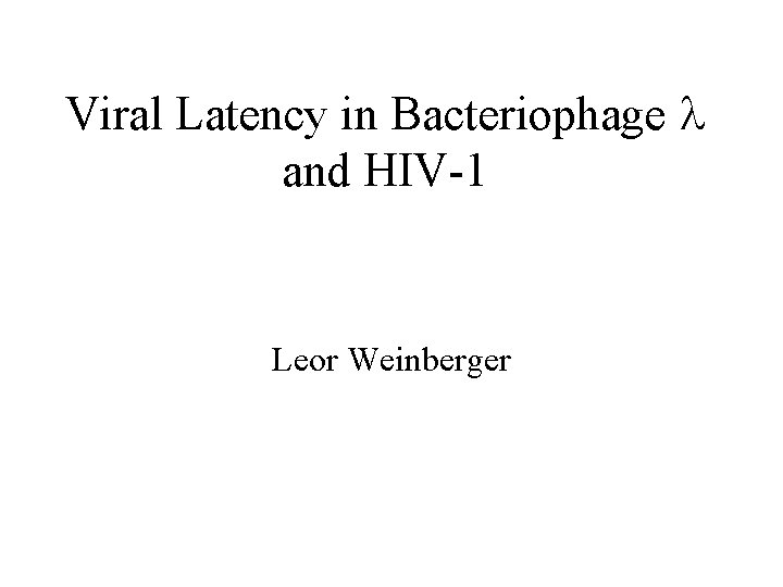 Viral Latency in Bacteriophage and HIV-1 Leor Weinberger 