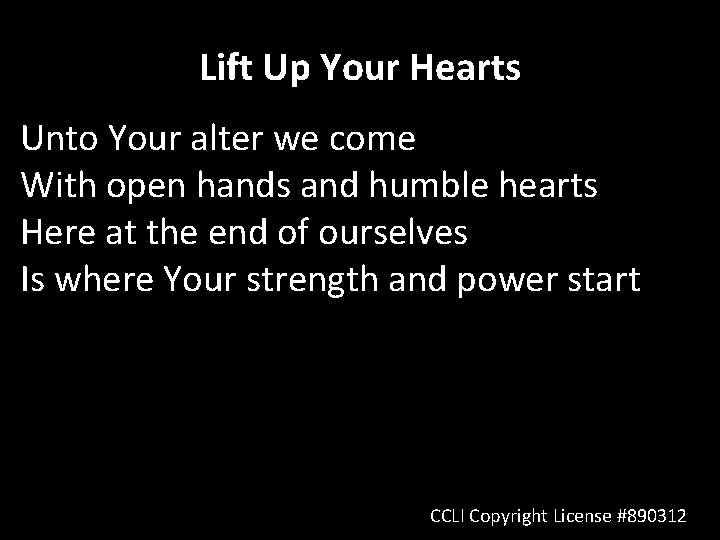 Lift Up Your Hearts Unto Your alter we come With open hands and humble Lift Up Your Hearts Unto Your alter we come With open hands and humble