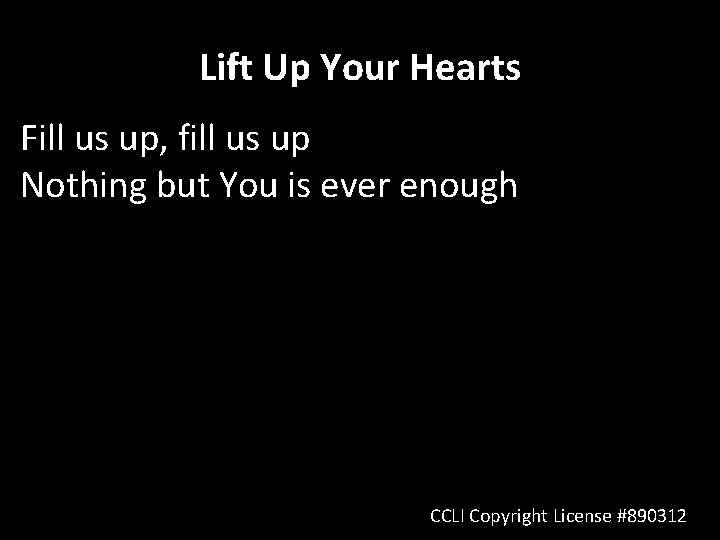 Lift Up Your Hearts Fill us up, fill us up Nothing but You is Lift Up Your Hearts Fill us up, fill us up Nothing but You is
