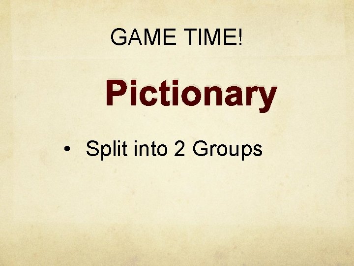 GAME TIME! Pictionary • Split into 2 Groups 