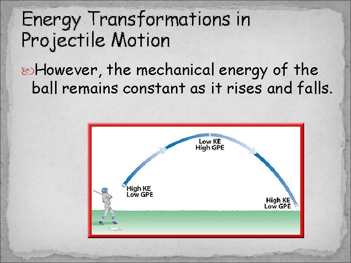 Energy Transformations in Projectile Motion However, the mechanical energy of the ball remains constant Energy Transformations in Projectile Motion However, the mechanical energy of the ball remains constant