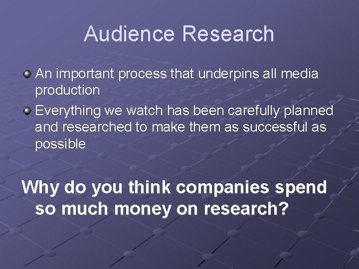Audience Research An important process that underpins all media production Everything we watch has