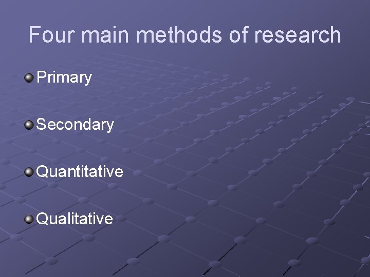 Four main methods of research Primary Secondary Quantitative Qualitative 