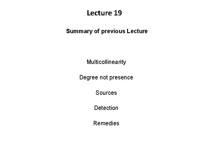 Lecture 19 Summary of previous Lecture Multicollinearity Degree not presence Sources Detection Remedies 