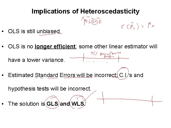Implications of Heteroscedasticity • OLS is still unbiased. • OLS is no longer efficient;