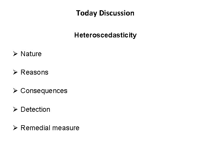 Today Discussion Heteroscedasticity Ø Nature Ø Reasons Ø Consequences Ø Detection Ø Remedial measure