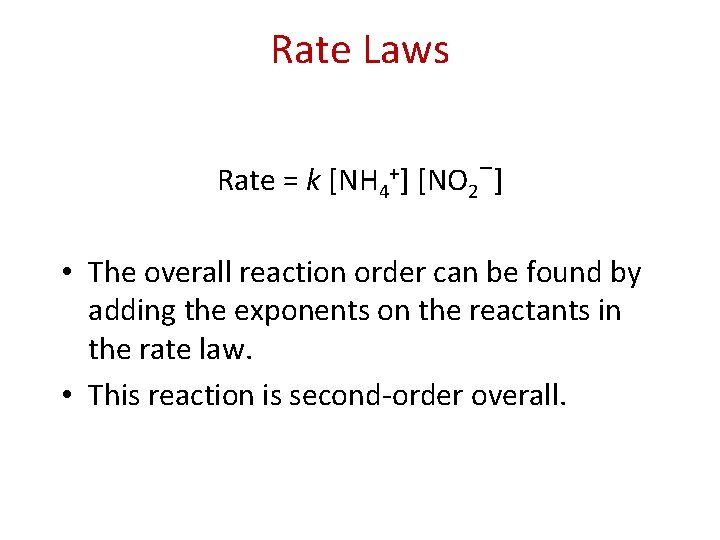 Rate Laws Rate = k [NH 4+] [NO 2−] • The overall reaction order