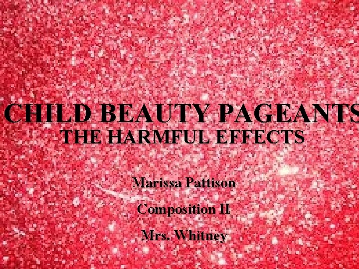 CHILD BEAUTY PAGEANTS THE HARMFUL EFFECTS Marissa Pattison Composition II Mrs. Whitney 